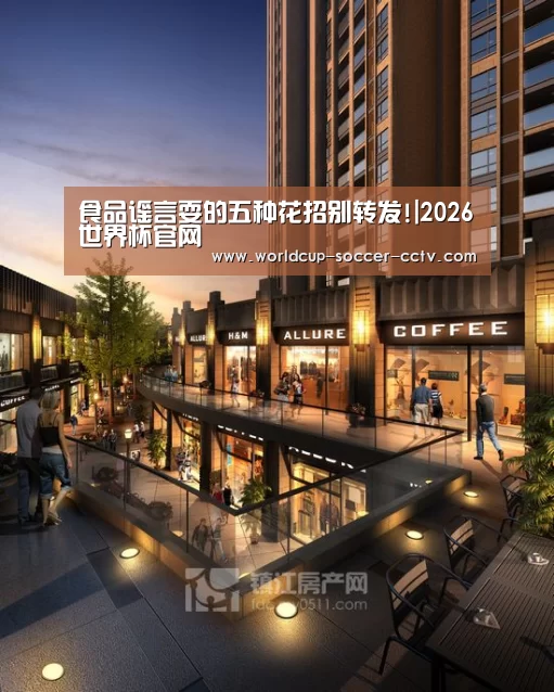 食品谣言耍的五种花招别转发!|2026世界杯官网
