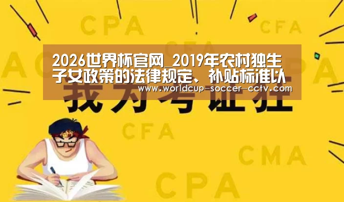 2026世界杯官网_2019年农村独生子女政策的法律规定、补贴标准以及申领条件(图4) 2026世界杯官网