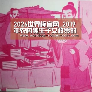 2026世界杯官网_2019年农村独生子女政策的法律规定、补贴标准以及申领条件(图2) 2026世界杯