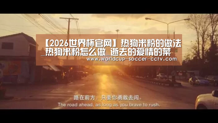 【2026世界杯官网】热狗米粉的做法_热狗米粉怎么做_逝去的